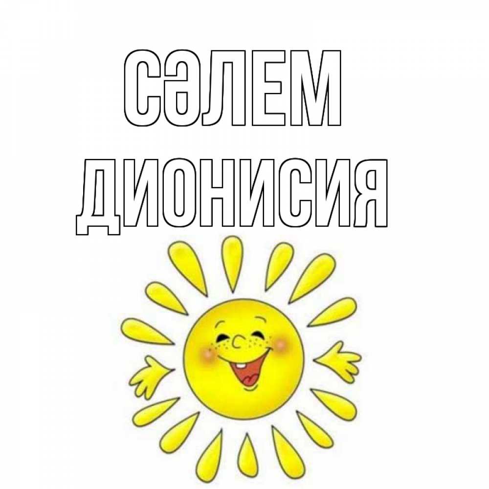 Күн сайын ашық хат с именем, Дионисия Сәлем солнце Онлайн тегін жүктеп алу тілектері бар керемет карта 