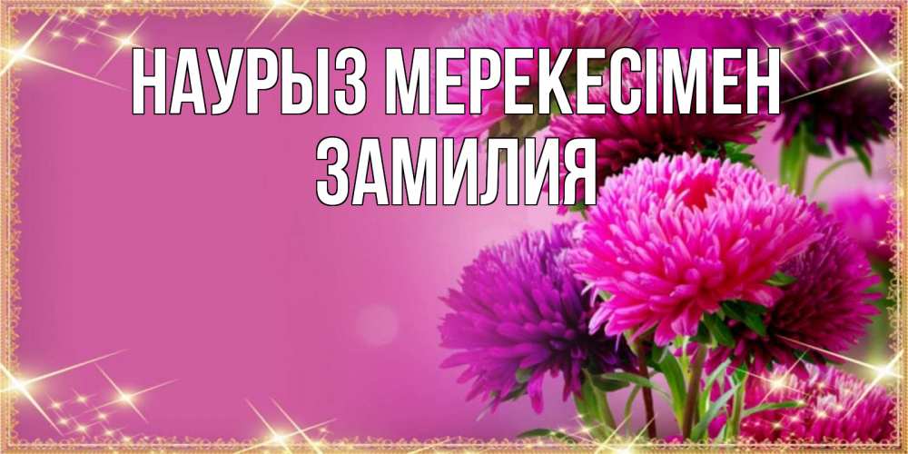 Күн сайын ашық хат с именем, ЗАМИЛИЯ Наурыз мерекесімен садовые цветы на праздник весны наурыз Онлайн тегін жүктеп алу тілектері бар керемет карта 