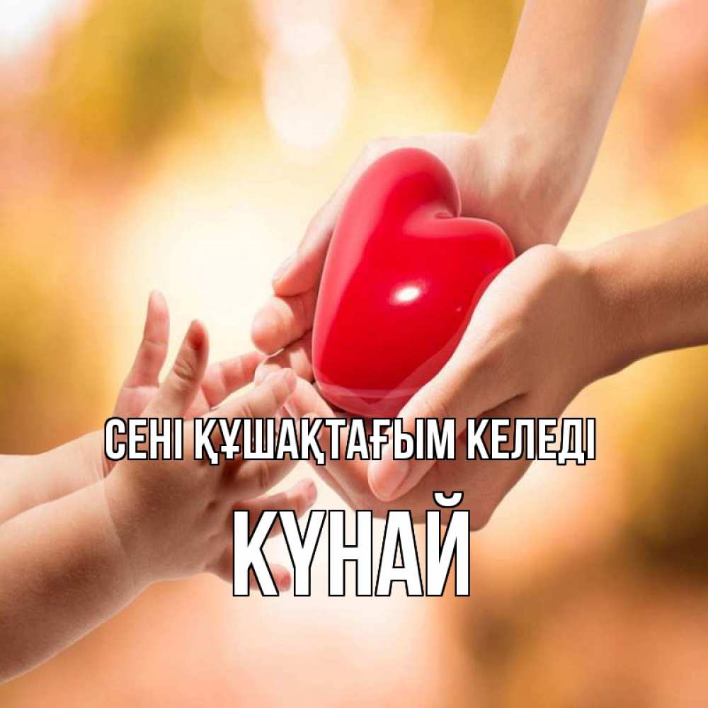Күн сайын ашық хат с именем, КҮНАЙ сені құшақтағым келеді мама и малыш Онлайн тегін жүктеп алу тілектері бар керемет карта 