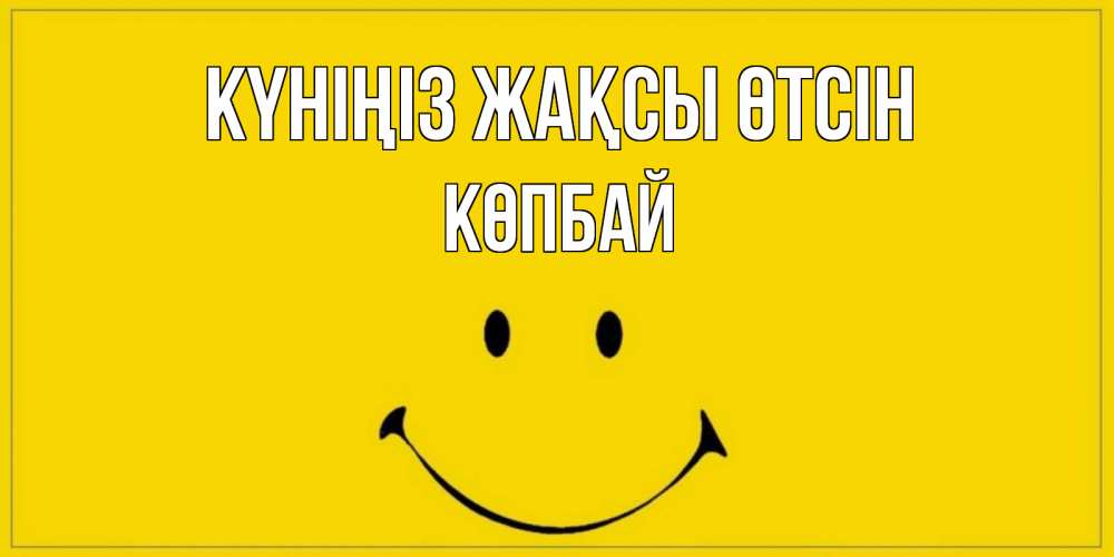 Күн сайын ашық хат с именем, Көпбай Күніңіз жақсы өтсін улыбка Онлайн тегін жүктеп алу тілектері бар керемет карта 