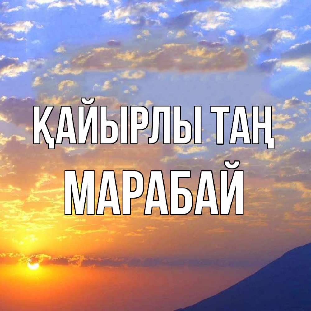 Күн сайын ашық хат с именем, МАРАБАЙ Қайырлы таң облака и солнце Онлайн тегін жүктеп алу тілектері бар керемет карта 