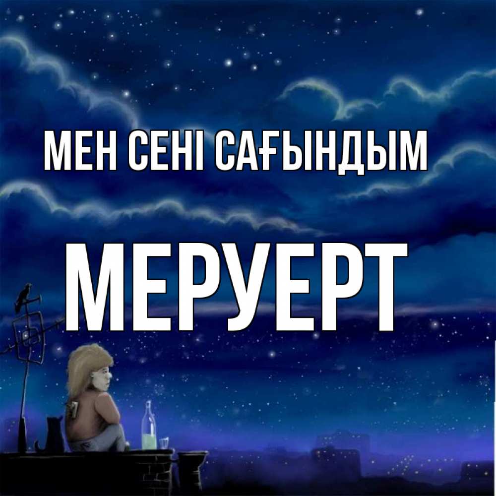 Күн сайын ашық хат с именем, МЕРУЕРТ Мен сені сағындым на крыше 1 Онлайн тегін жүктеп алу тілектері бар керемет карта 