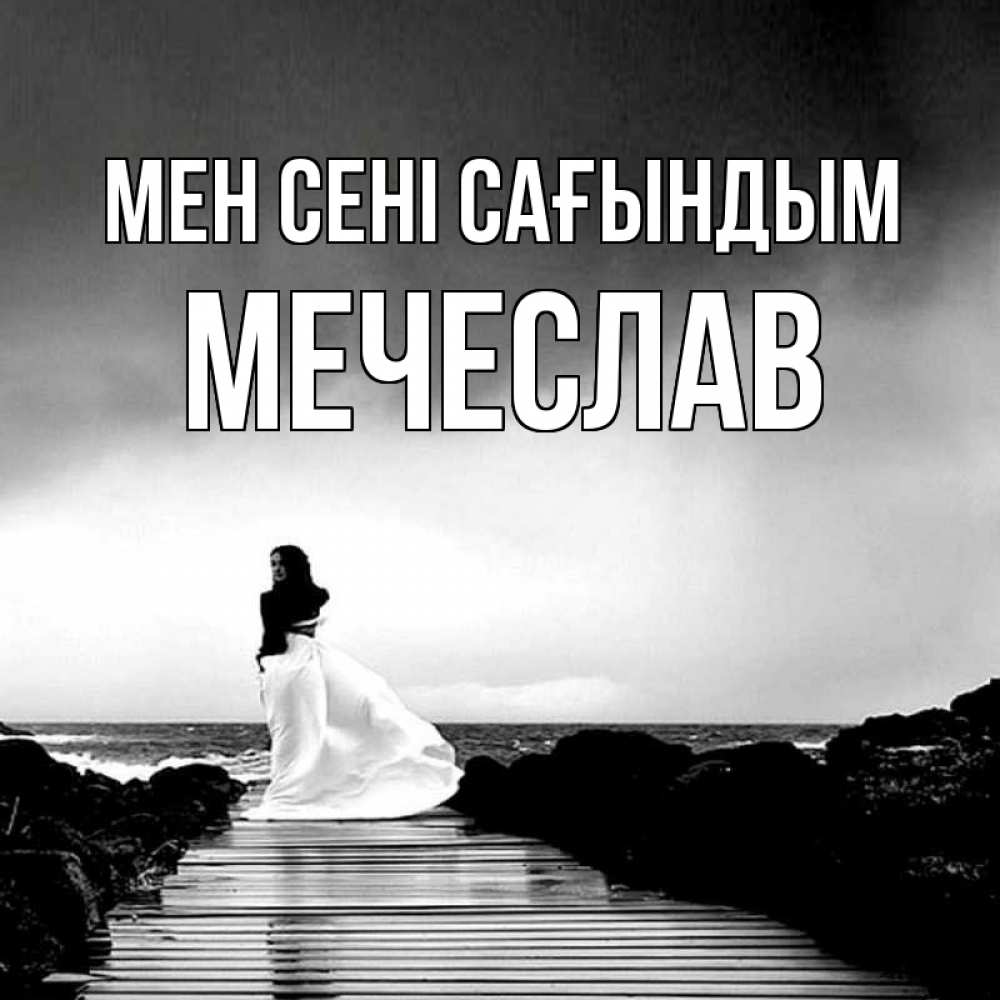Күн сайын ашық хат с именем, Мечеслав Мен сені сағындым скучаю Онлайн тегін жүктеп алу тілектері бар керемет карта 