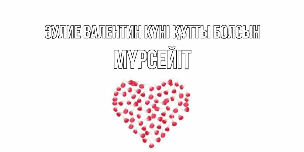 Күн сайын ашық хат с именем, МҮРСЕЙІТ Әулие Валентин күні құтты болсын сердечко для любимой Онлайн тегін жүктеп алу тілектері бар керемет карта 