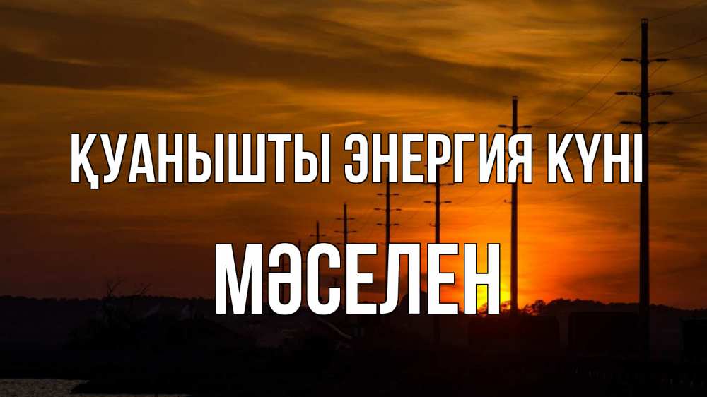 Күн сайын ашық хат с именем, Мәселен Қуанышты энергия күні столбы провода закат Онлайн тегін жүктеп алу тілектері бар керемет карта 