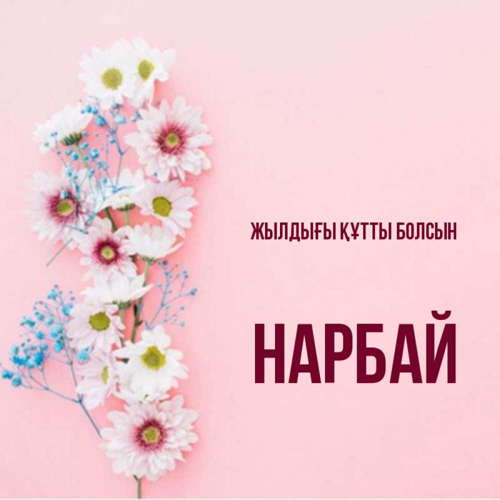 Күн сайын ашық хат с именем, НАРБАЙ Жылдығы құтты болсын Родная моя с днем рождения тебя картинка с цветами белыми и голубыми Онлайн тегін жүктеп алу тілектері бар керемет карта 