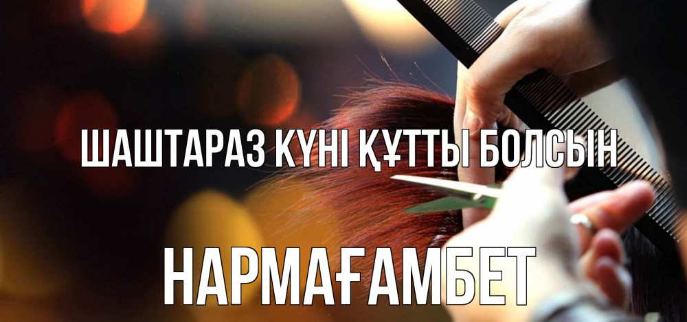 Күн сайын ашық хат с именем, НАРМАҒАМБЕТ Шаштараз күні құтты болсын с днем парикмахера расческа Онлайн тегін жүктеп алу тілектері бар керемет карта 
