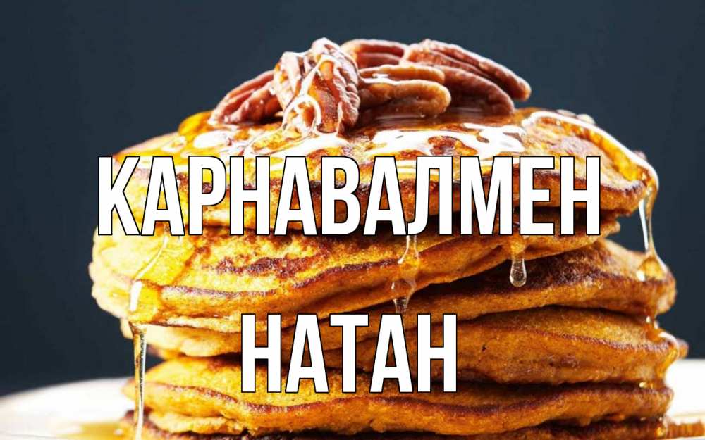 Күн сайын ашық хат с именем, Натан Карнавалмен блины Онлайн тегін жүктеп алу тілектері бар керемет карта 