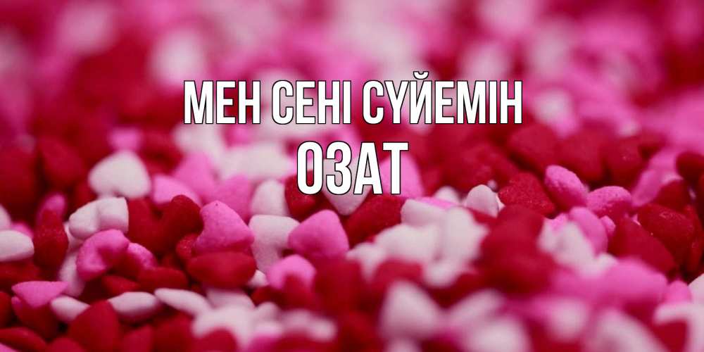 Күн сайын ашық хат с именем, ОЗАТ Мен сені сүйемін красивая открытка с признанием в любви Онлайн тегін жүктеп алу тілектері бар керемет карта 
