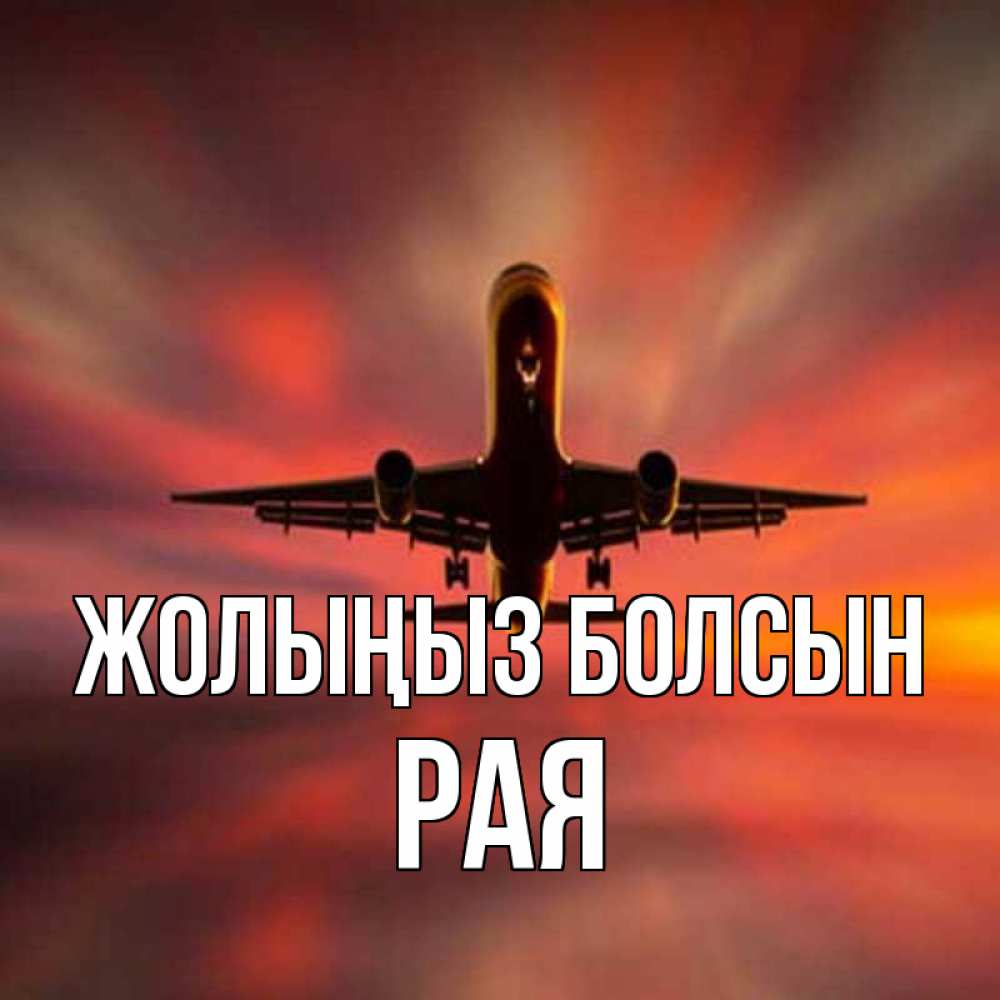 Күн сайын ашық хат с именем, Рая Жолыңыз болсын самолет набирает высоту Онлайн тегін жүктеп алу тілектері бар керемет карта 