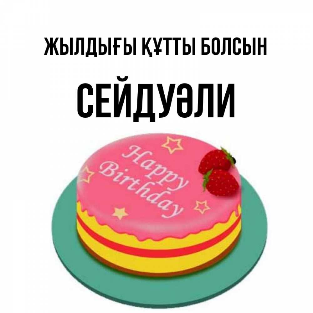 Күн сайын ашық хат с именем, СЕЙДУӘЛИ Жылдығы құтты болсын торт, клубника, днюха Онлайн тегін жүктеп алу тілектері бар керемет карта 