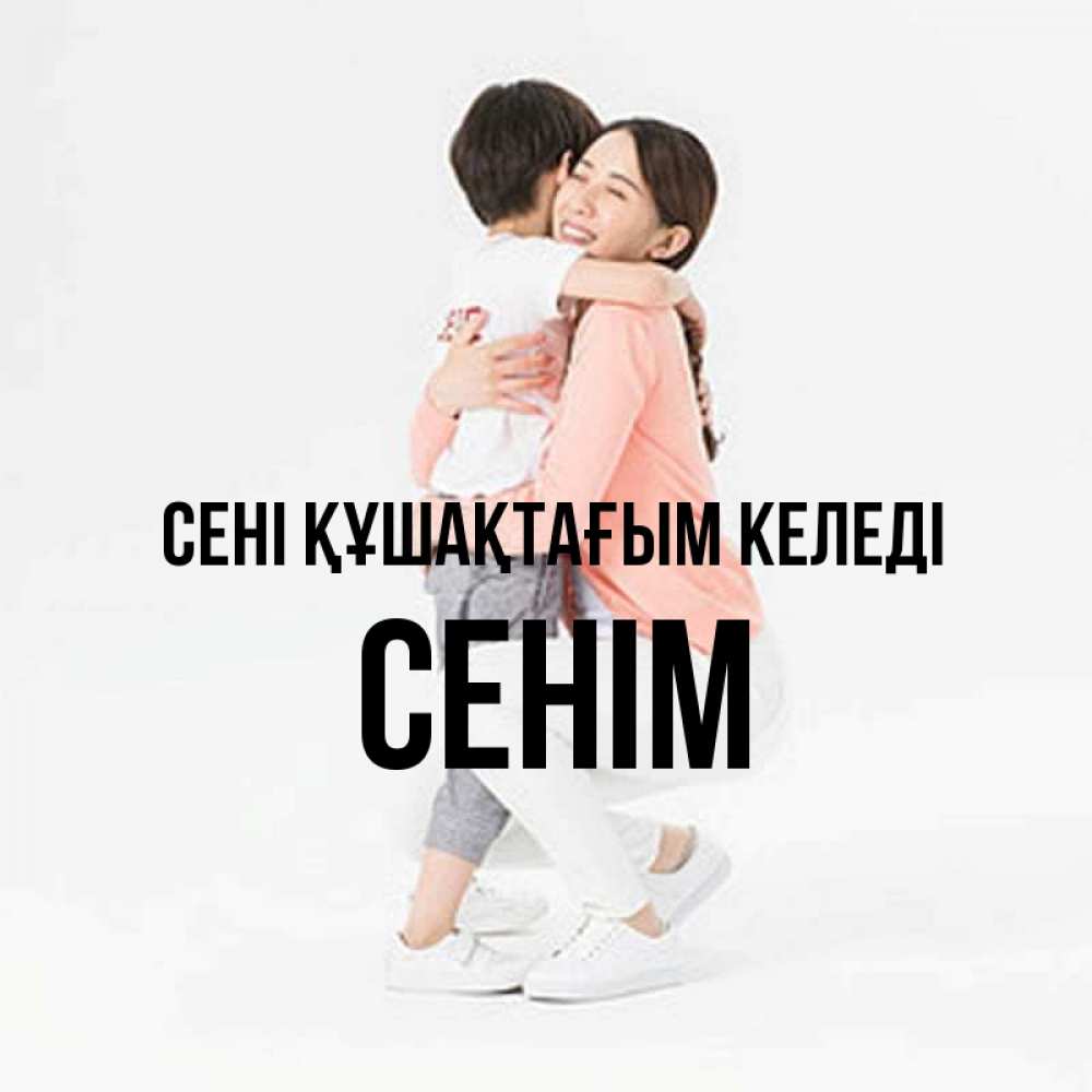 Күн сайын ашық хат с именем, СЕНІМ сені құшақтағым келеді соскучилась по сыну Онлайн тегін жүктеп алу тілектері бар керемет карта 