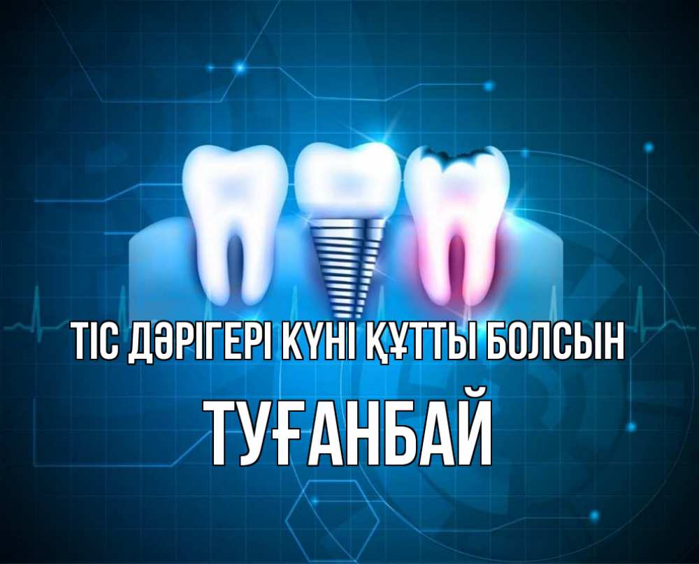 Күн сайын ашық хат с именем, ТУҒАНБАЙ Тіс дәрігері күні құтты болсын с днем стоматолога Онлайн тегін жүктеп алу тілектері бар керемет карта 