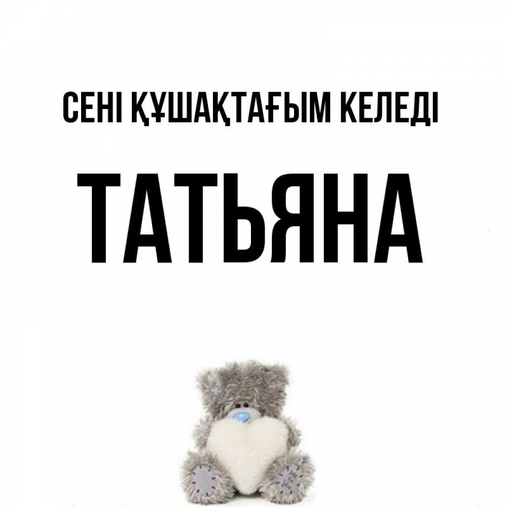 Күн сайын ашық хат с именем, Татьяна сені құшақтағым келеді медвежонок с сердечком белого цвета Онлайн тегін жүктеп алу тілектері бар керемет карта 