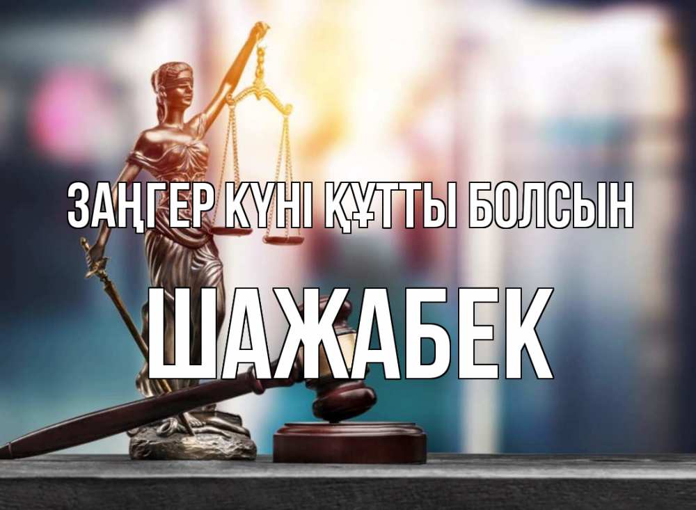 Күн сайын ашық хат с именем, ШАЖАБЕК Заңгер күні құтты болсын фемида Онлайн тегін жүктеп алу тілектері бар керемет карта 