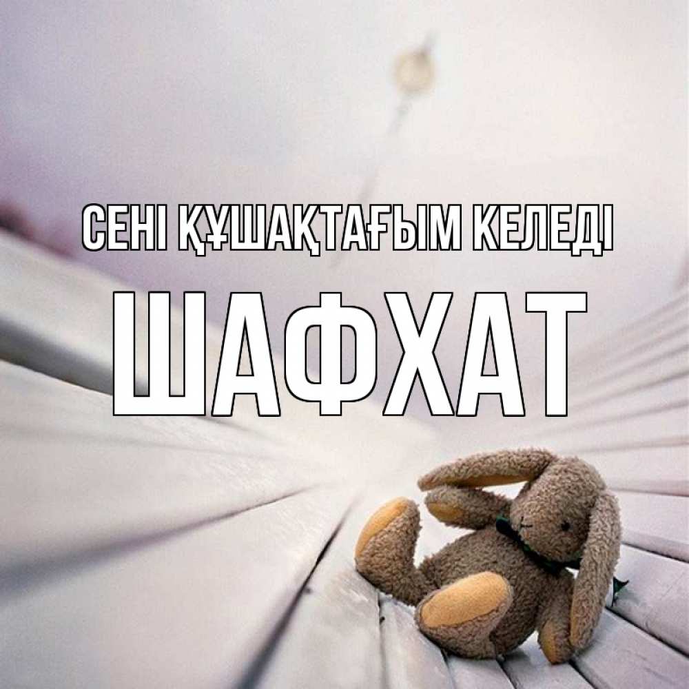 Күн сайын ашық хат с именем, ШАФХАТ сені құшақтағым келеді сидит на лавочке Онлайн тегін жүктеп алу тілектері бар керемет карта 
