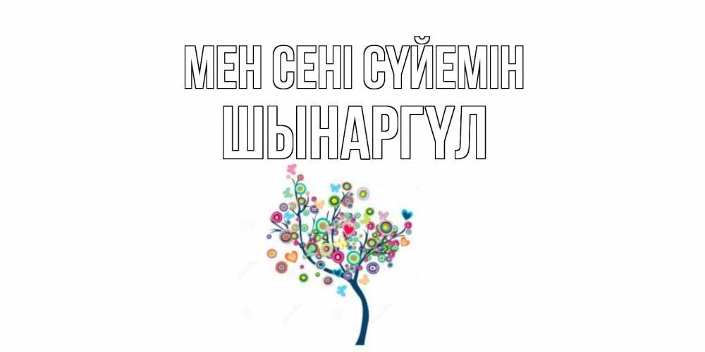 Күн сайын ашық хат с именем, ШЫНАРГҮЛ Мен сені сүйемін дерево Онлайн тегін жүктеп алу тілектері бар керемет карта 