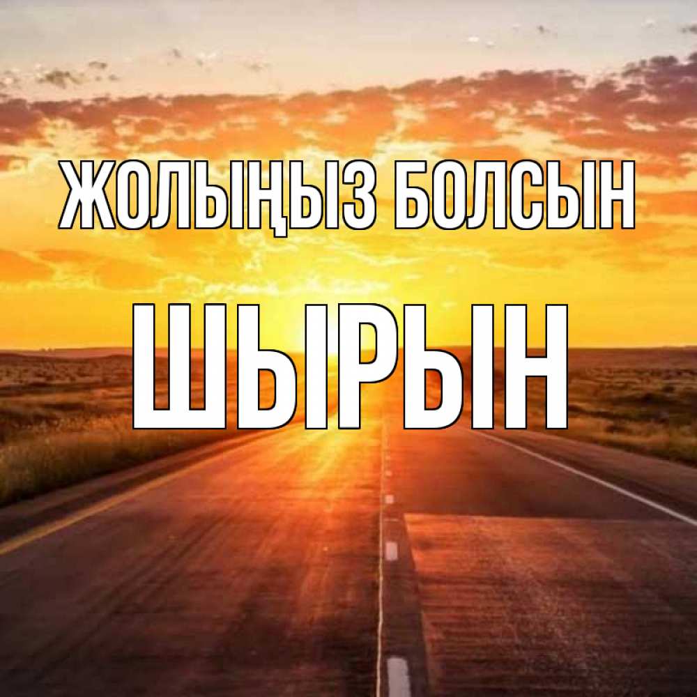 Күн сайын ашық хат с именем, ШЫРЫН Жолыңыз болсын солнечный свет, закат Онлайн тегін жүктеп алу тілектері бар керемет карта 