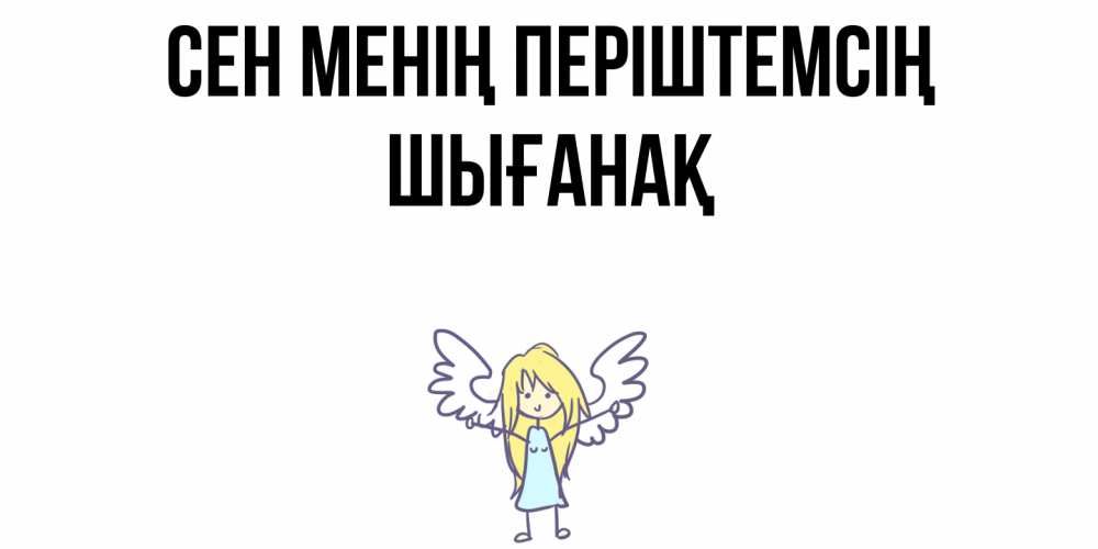 Күн сайын ашық хат с именем, ШЫҒАНАҚ Сен менің періштемсің ангел Онлайн тегін жүктеп алу тілектері бар керемет карта 