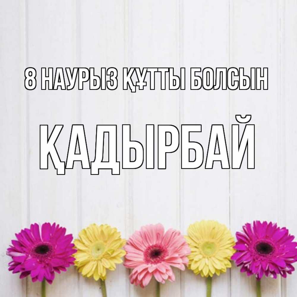 Күн сайын ашық хат с именем, Қадырбай 8 наурыз құтты болсын женщинам 1 Онлайн тегін жүктеп алу тілектері бар керемет карта 