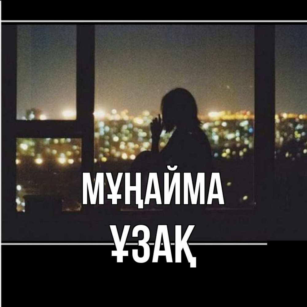 Күн сайын ашық хат с именем, ҰЗАҚ Мұңайма смотрит на ночной город Онлайн тегін жүктеп алу тілектері бар керемет карта 