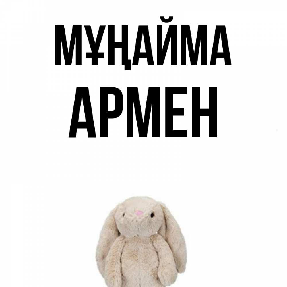 Күн сайын ашық хат с именем, Армен Мұңайма детская игрушка зайчика Онлайн тегін жүктеп алу тілектері бар керемет карта 