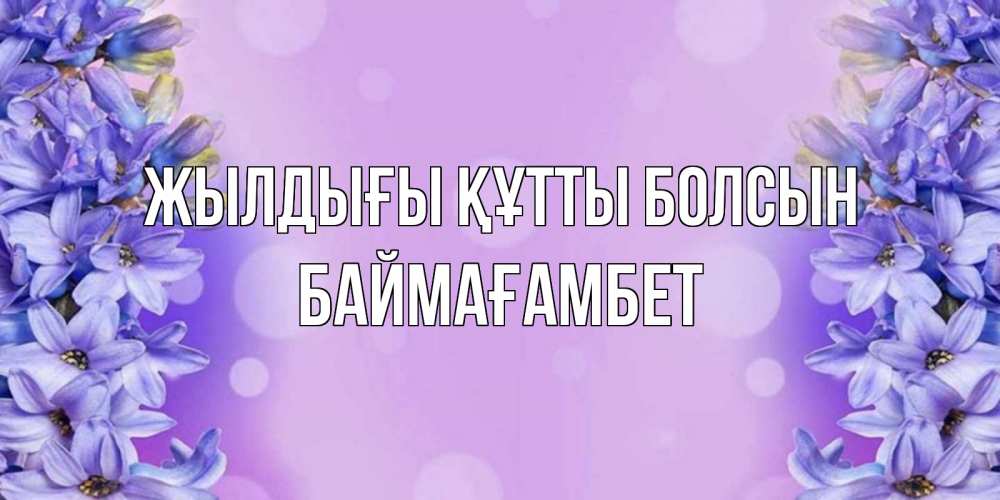 Күн сайын ашық хат с именем, Баймағамбет Жылдығы құтты болсын открытка с сиренью Онлайн тегін жүктеп алу тілектері бар керемет карта 