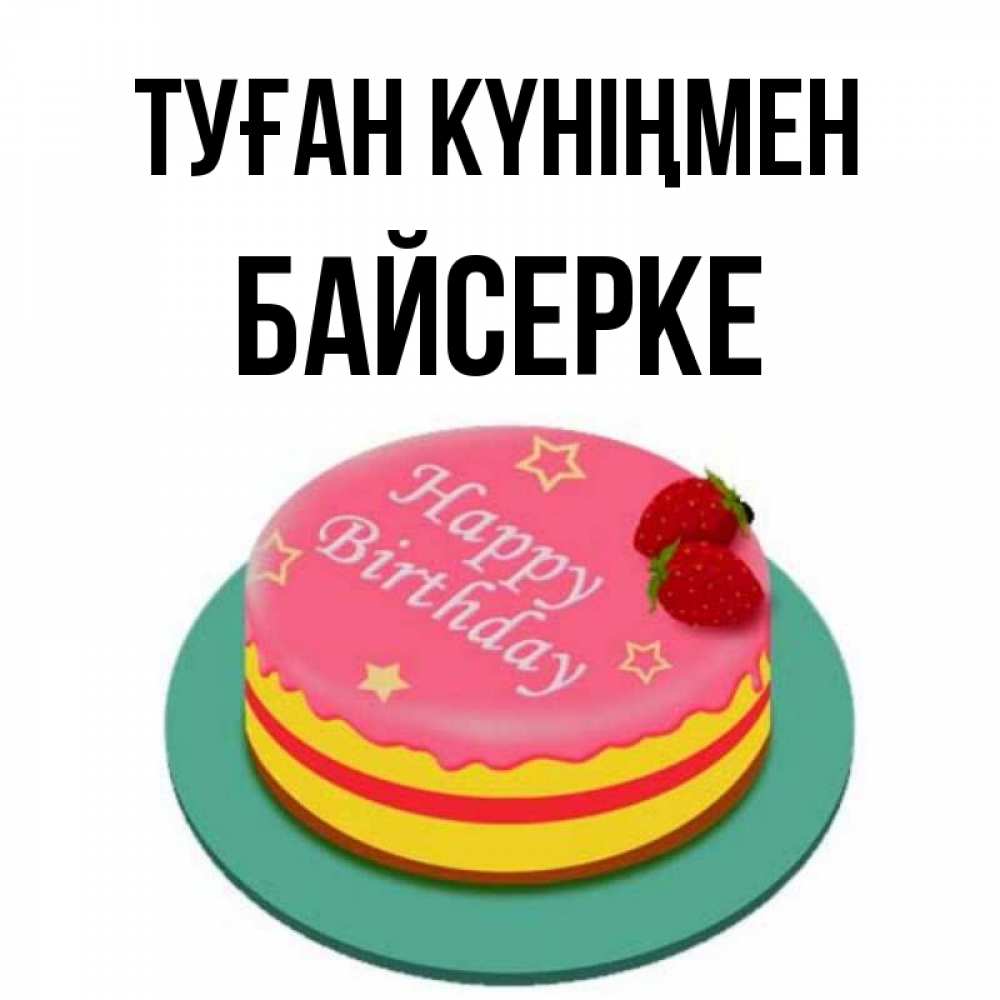 Күн сайын ашық хат с именем, Байсерке Туған күніңмен торт, клубника, днюха Онлайн тегін жүктеп алу тілектері бар керемет карта 