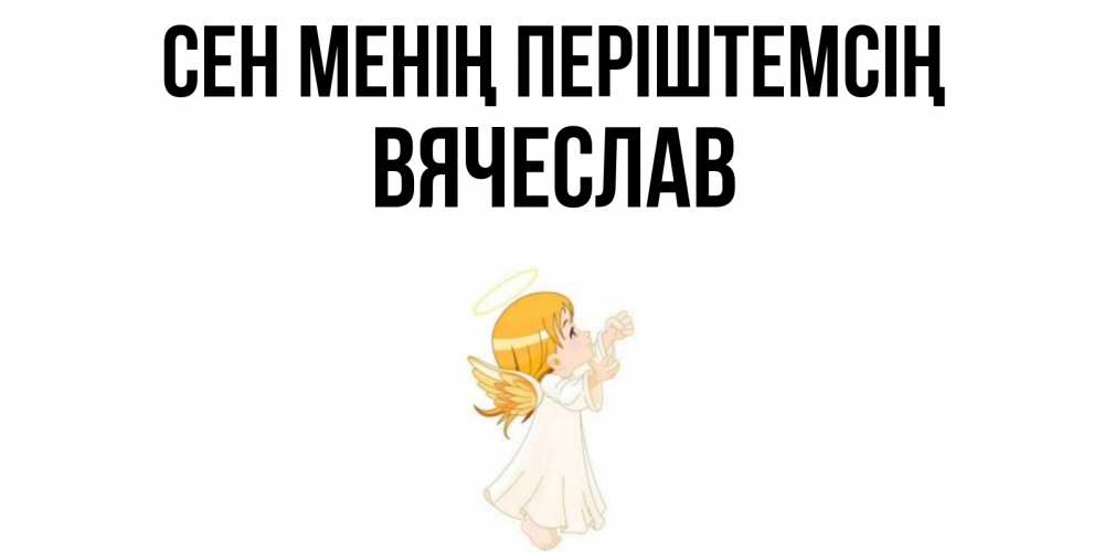 Күн сайын ашық хат с именем, Вячеслав Сен менің періштемсің ангел, девочка Онлайн тегін жүктеп алу тілектері бар керемет карта 