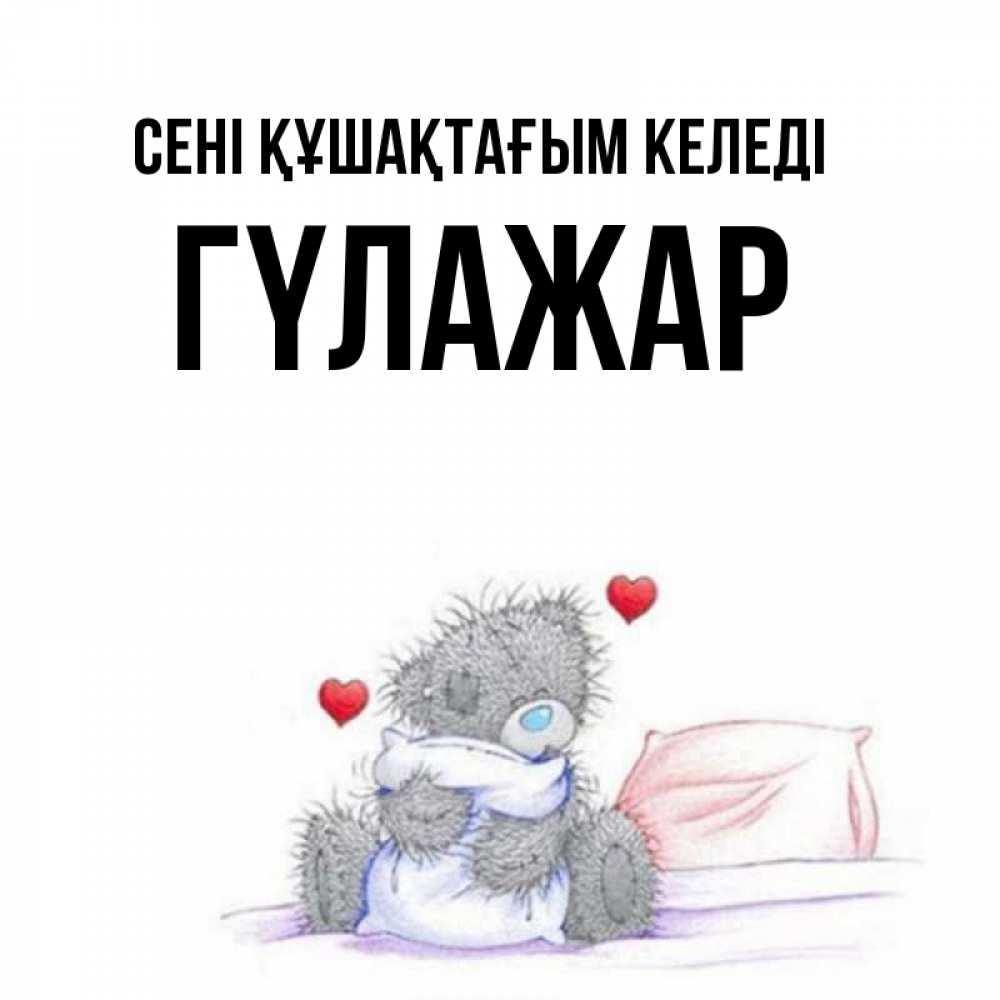 Күн сайын ашық хат с именем, ГҮЛАЖАР сені құшақтағым келеді сердечки мишка Тедди и кроватка Онлайн тегін жүктеп алу тілектері бар керемет карта 