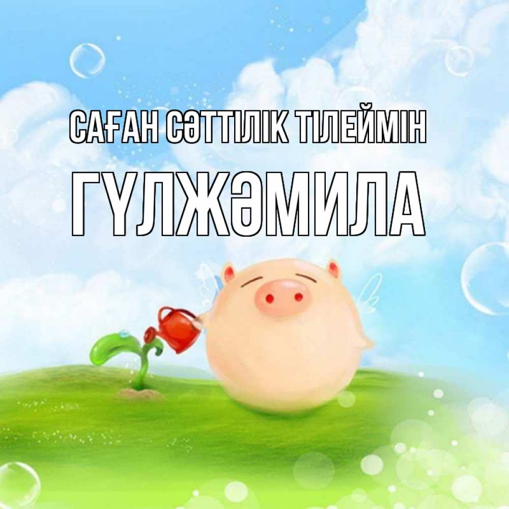 Күн сайын ашық хат с именем, ГҮЛЖӘМИЛА Саған сәттілік тілеймін поросенок поливает цветок. летнее настроение Онлайн тегін жүктеп алу тілектері бар керемет карта 