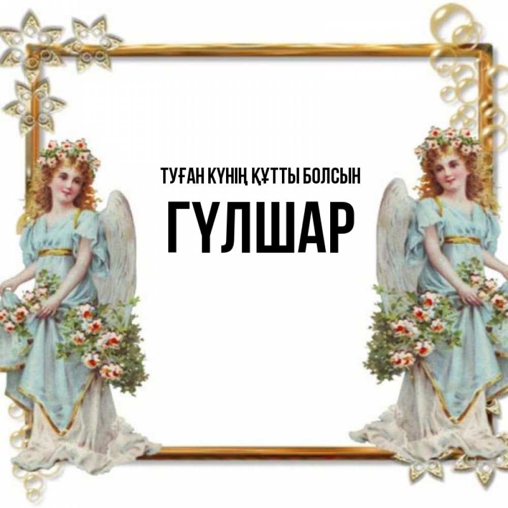 Күн сайын ашық хат с именем, ГҮЛШАР Туған күнің құтты болсын рамочка из золота и ангелы Онлайн тегін жүктеп алу тілектері бар керемет карта 