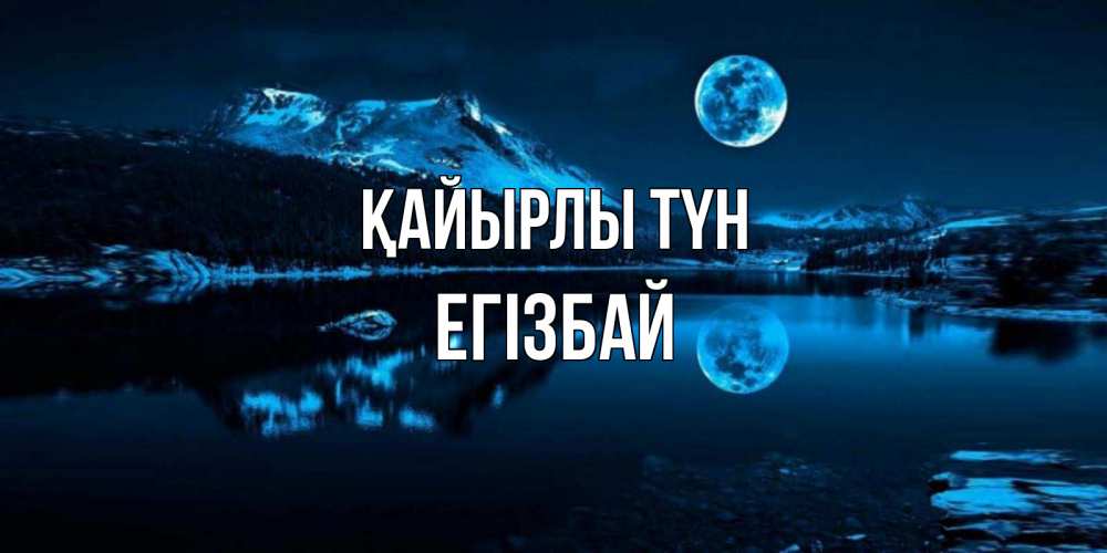 Күн сайын ашық хат с именем, Егізбай Қайырлы түн луна, озеро, горы Онлайн тегін жүктеп алу тілектері бар керемет карта 