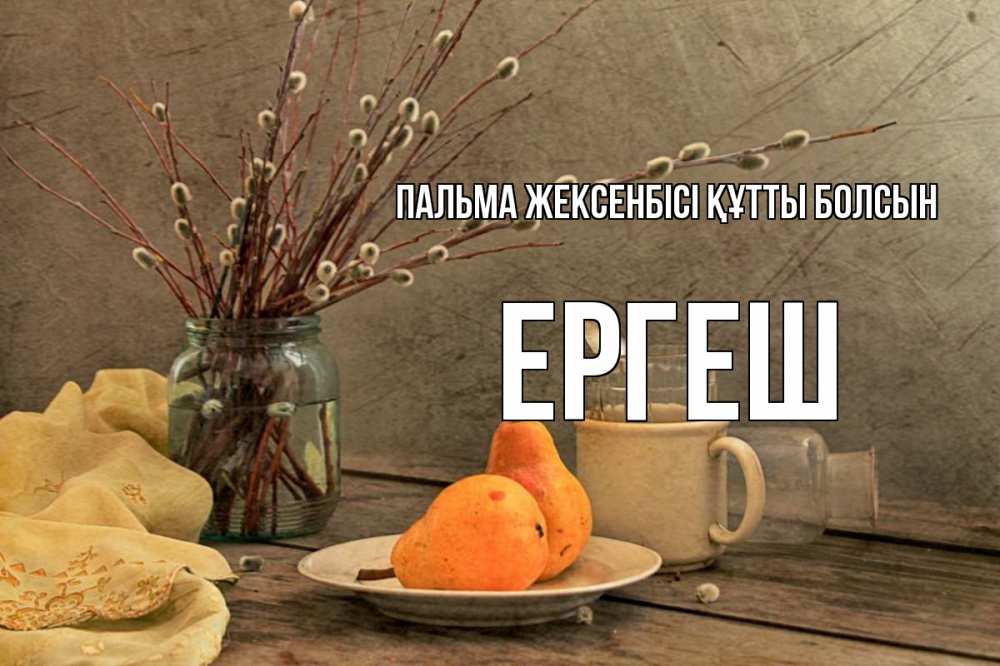 Күн сайын ашық хат с именем, Ергеш Пальма жексенбісі құтты болсын верба Онлайн тегін жүктеп алу тілектері бар керемет карта 