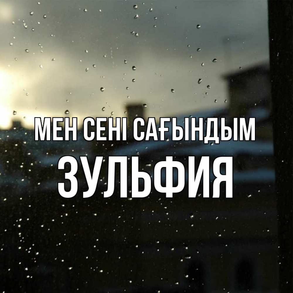 Күн сайын ашық хат с именем, Зульфия Мен сені сағындым капли на стекле Онлайн тегін жүктеп алу тілектері бар керемет карта 