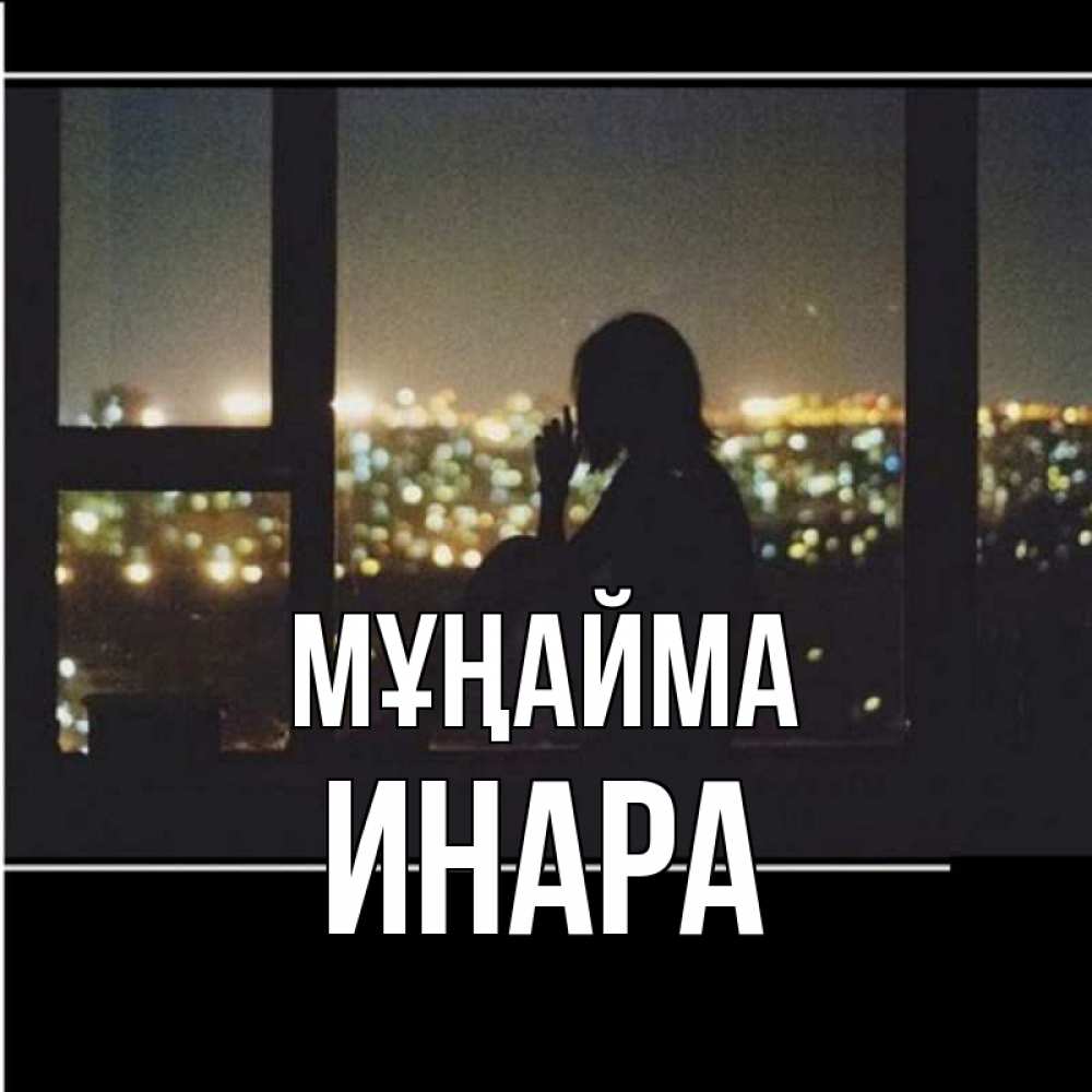 Күн сайын ашық хат с именем, Инара Мұңайма смотрит на ночной город Онлайн тегін жүктеп алу тілектері бар керемет карта 