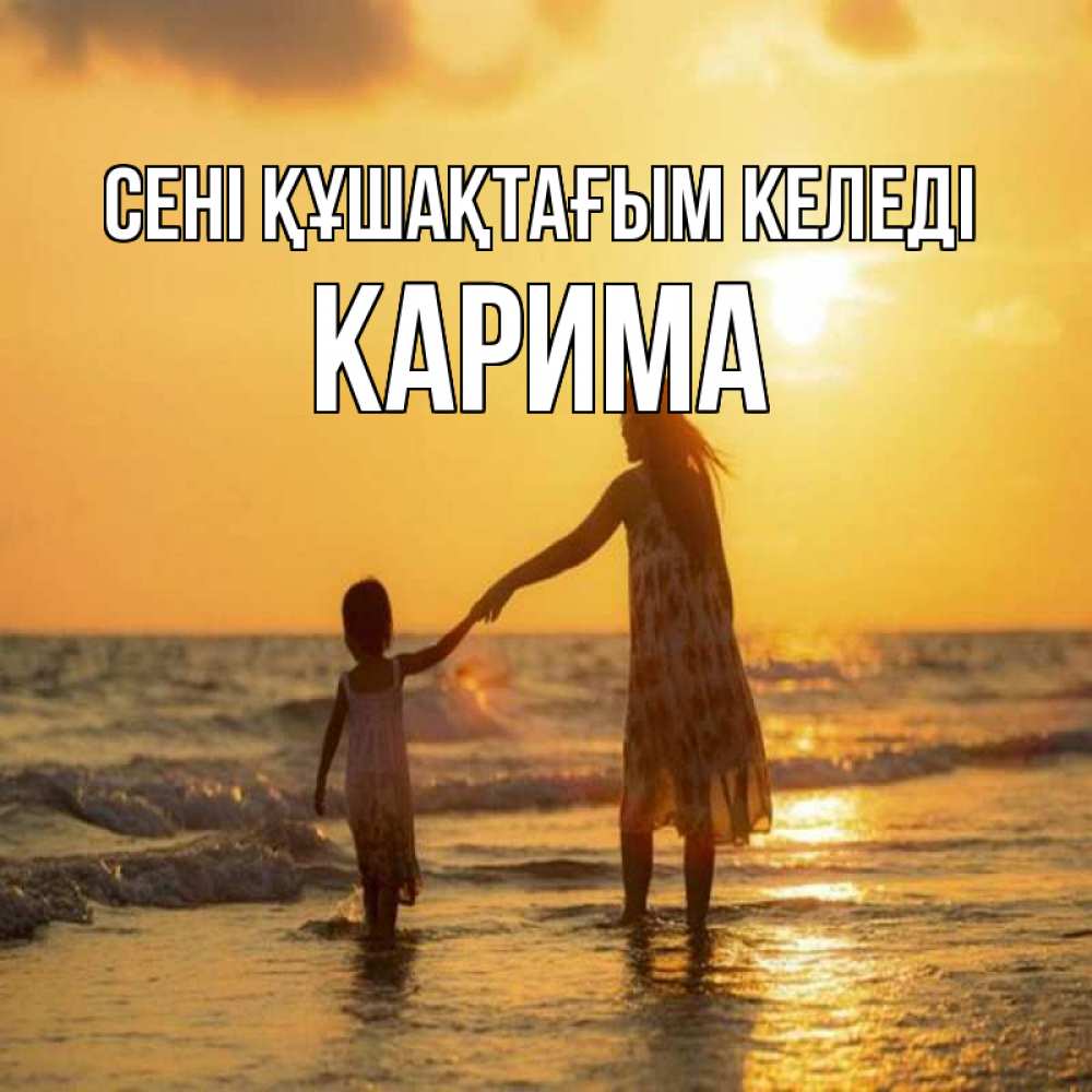 Күн сайын ашық хат с именем, Карима сені құшақтағым келеді мама и дочка Онлайн тегін жүктеп алу тілектері бар керемет карта 