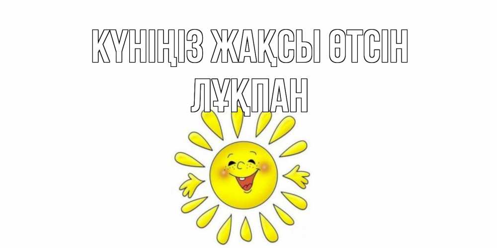 Күн сайын ашық хат с именем, ЛҰҚПАН Күніңіз жақсы өтсін открытка на каждый день Онлайн тегін жүктеп алу тілектері бар керемет карта 