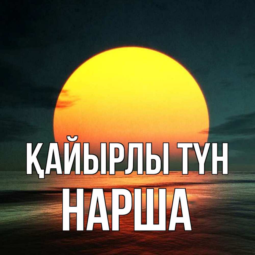 Күн сайын ашық хат с именем, НАРША Қайырлы түн огромный диск солнц Онлайн тегін жүктеп алу тілектері бар керемет карта 