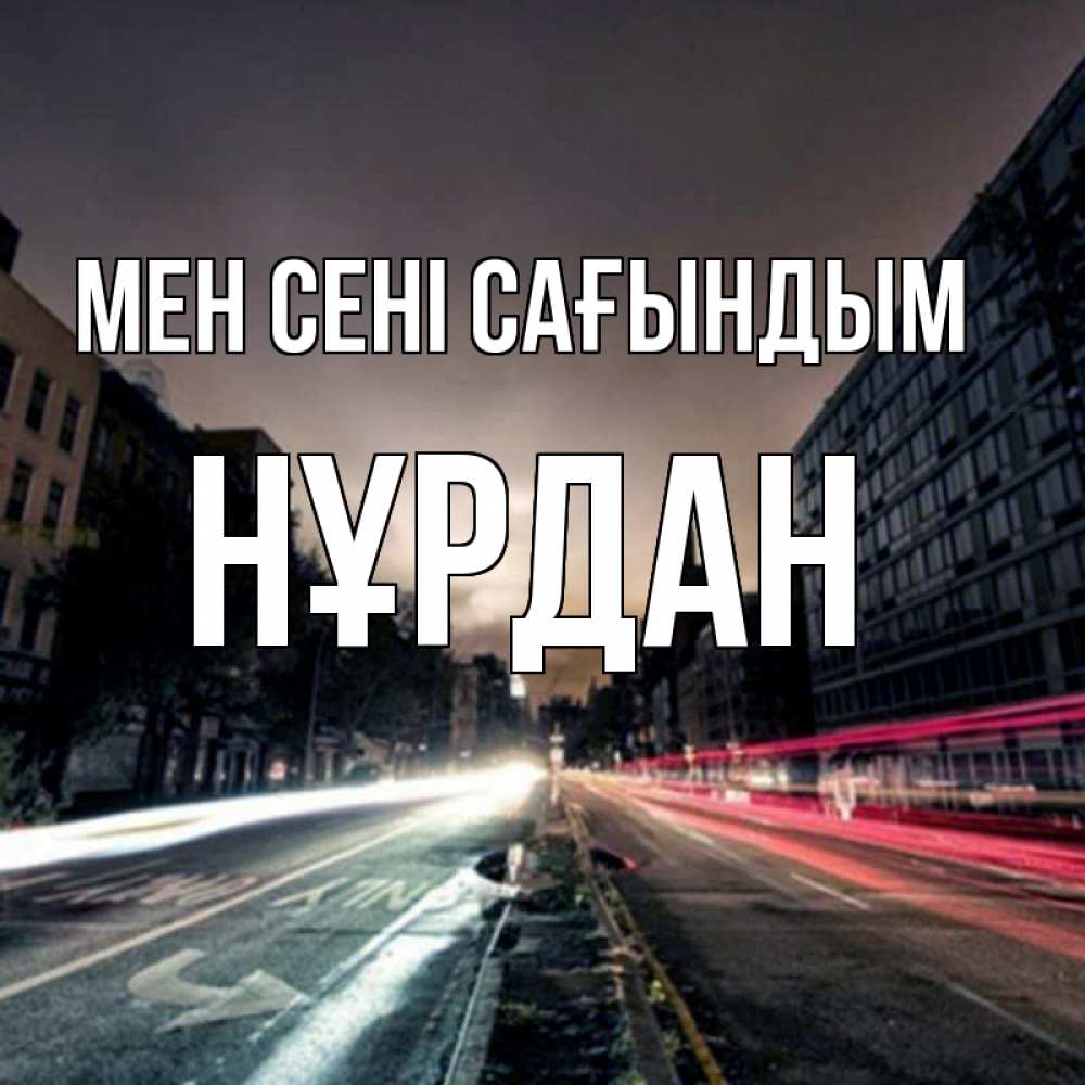 Күн сайын ашық хат с именем, НҰРДАН Мен сені сағындым приезжай Онлайн тегін жүктеп алу тілектері бар керемет карта 