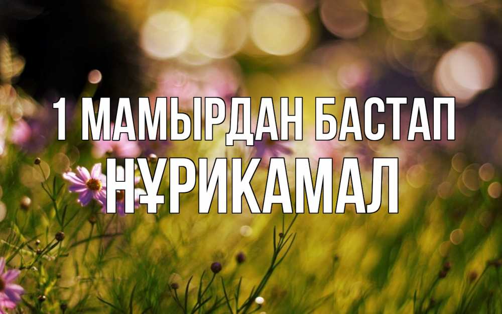 Күн сайын ашық хат с именем, НҰРИКАМАЛ 1 мамырдан бастап С 1 мая Онлайн тегін жүктеп алу тілектері бар керемет карта 