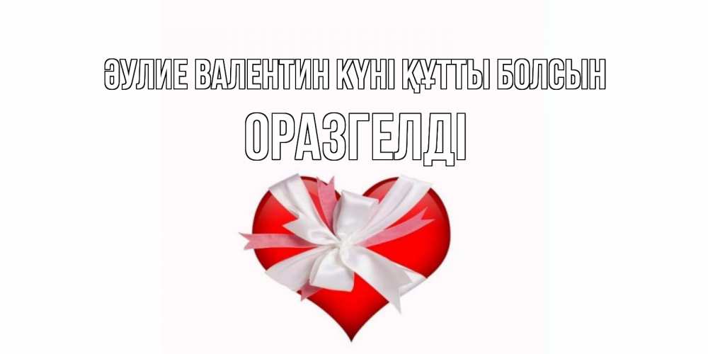 Күн сайын ашық хат с именем, ОРАЗГЕЛДІ Әулие Валентин күні құтты болсын сердечко на 14 февраля  для моей девушки подписать именем Онлайн тегін жүктеп алу тілектері бар керемет карта 