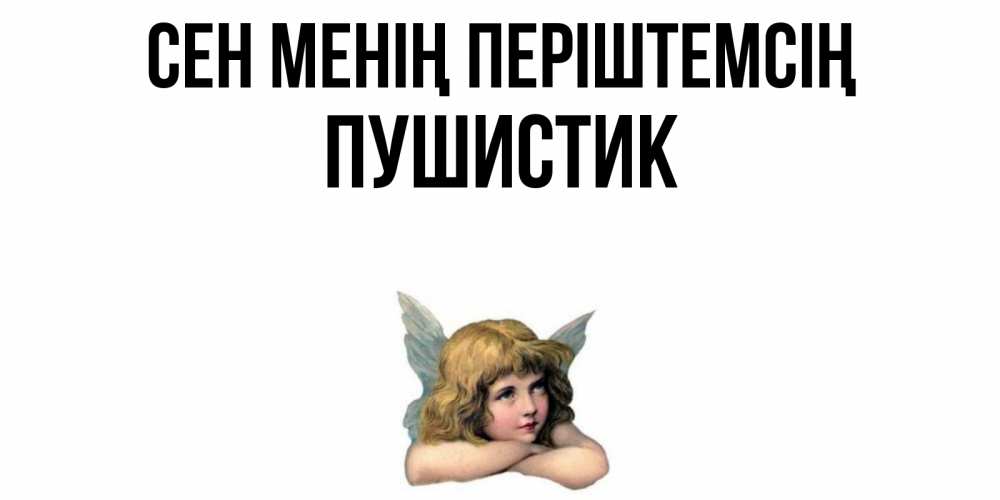 Күн сайын ашық хат с именем, Пушистик Сен менің періштемсің ангел Онлайн тегін жүктеп алу тілектері бар керемет карта 