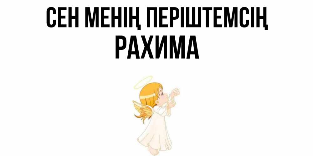 Күн сайын ашық хат с именем, РАХИМА Сен менің періштемсің ангел, девочка Онлайн тегін жүктеп алу тілектері бар керемет карта 