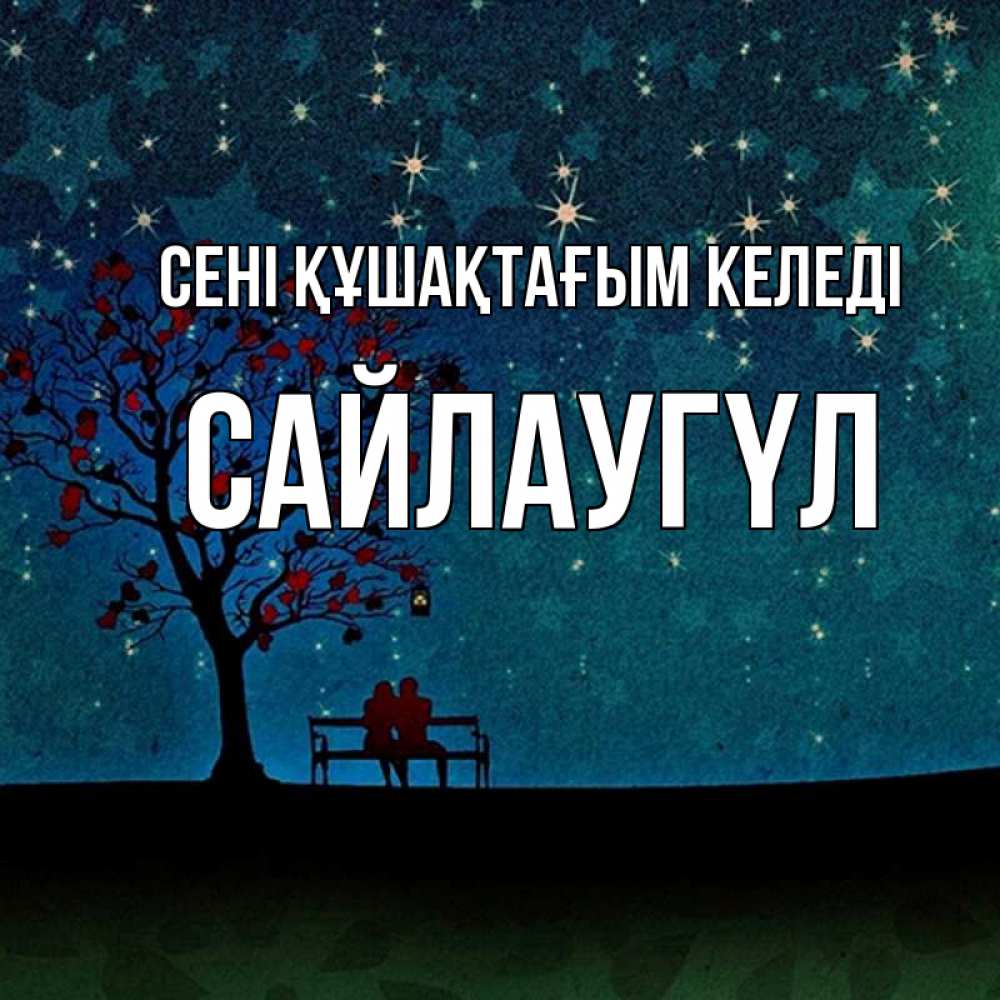 Күн сайын ашық хат с именем, САЙЛАУГҮЛ сені құшақтағым келеді много звезд Онлайн тегін жүктеп алу тілектері бар керемет карта 
