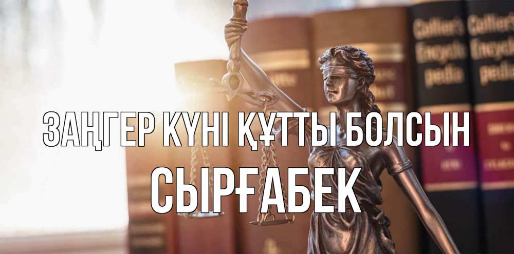 Күн сайын ашық хат с именем, СЫРҒАБЕК Заңгер күні құтты болсын фемида с днем юриста Онлайн тегін жүктеп алу тілектері бар керемет карта 