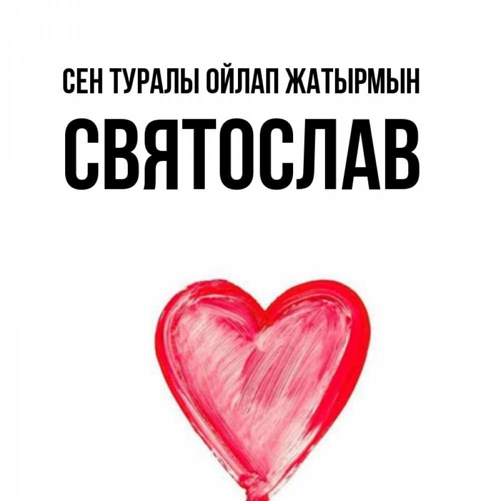 Күн сайын ашық хат с именем, Святослав Сен туралы ойлап жатырмын для влюбленных Онлайн тегін жүктеп алу тілектері бар керемет карта 