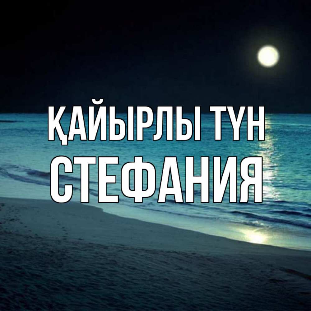 Күн сайын ашық хат с именем, Стефания Қайырлы түн нежное море ночью Онлайн тегін жүктеп алу тілектері бар керемет карта 