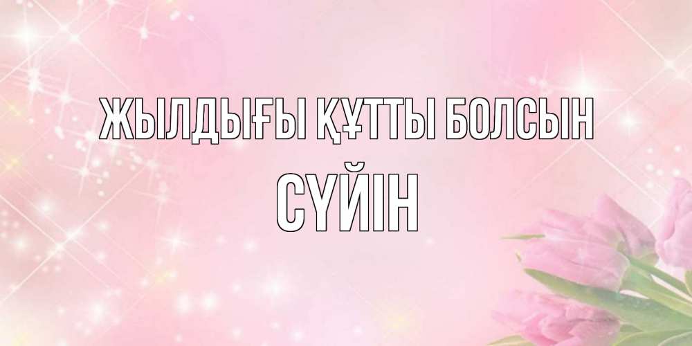 Күн сайын ашық хат с именем, СҮЙІН Жылдығы құтты болсын открытки в нежных цветах Онлайн тегін жүктеп алу тілектері бар керемет карта 