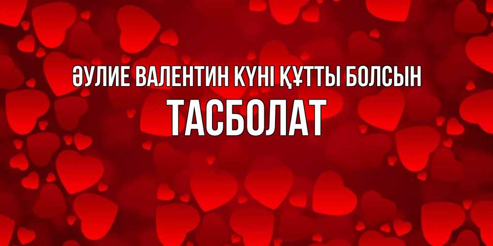 Күн сайын ашық хат с именем, ТАСБОЛАТ Әулие Валентин күні құтты болсын новые бесплатные открытки на 14 февраля, день всех влюбленных Онлайн тегін жүктеп алу тілектері бар керемет карта 